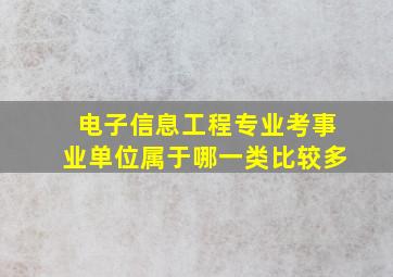 电子信息工程专业考事业单位属于哪一类比较多