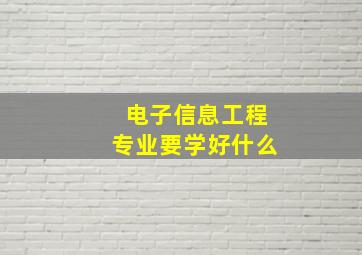 电子信息工程专业要学好什么