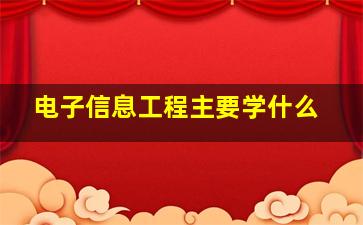 电子信息工程主要学什么