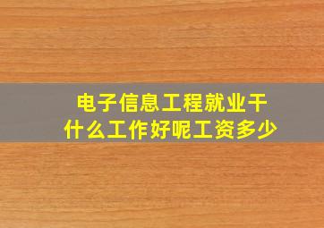 电子信息工程就业干什么工作好呢工资多少