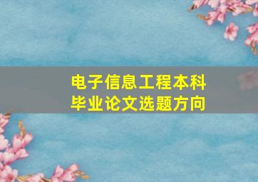 电子信息工程本科毕业论文选题方向