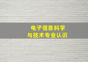 电子信息科学与技术专业认识