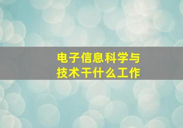 电子信息科学与技术干什么工作