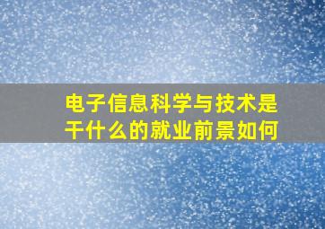 电子信息科学与技术是干什么的就业前景如何