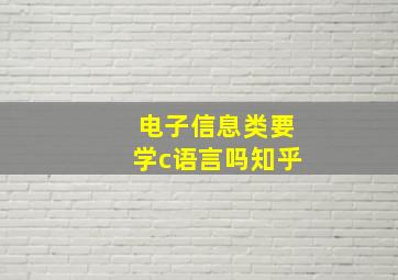 电子信息类要学c语言吗知乎