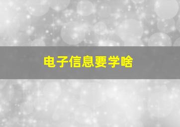 电子信息要学啥