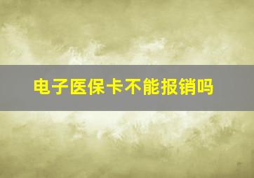 电子医保卡不能报销吗