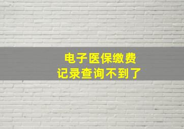 电子医保缴费记录查询不到了