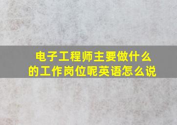 电子工程师主要做什么的工作岗位呢英语怎么说