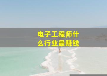 电子工程师什么行业最赚钱