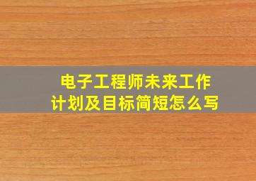 电子工程师未来工作计划及目标简短怎么写