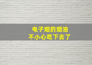 电子烟的烟油不小心吃下去了