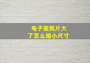 电子版照片大了怎么缩小尺寸