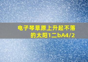 电子琴草原上升起不落的太阳1二bA4/2