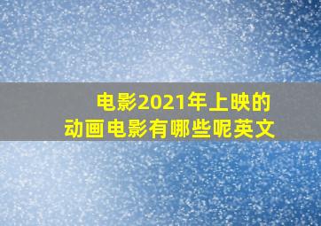 电影2021年上映的动画电影有哪些呢英文