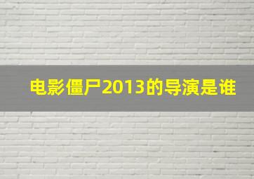 电影僵尸2013的导演是谁