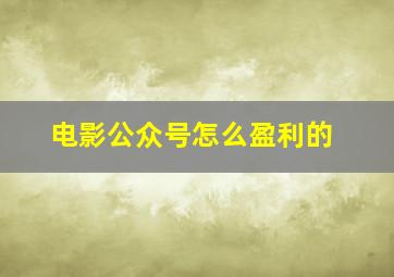 电影公众号怎么盈利的