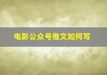 电影公众号推文如何写