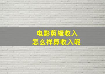 电影剪辑收入怎么样算收入呢