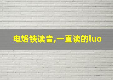 电烙铁读音,一直读的luo