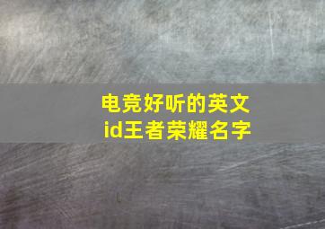 电竞好听的英文id王者荣耀名字