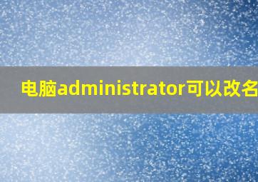 电脑administrator可以改名吗