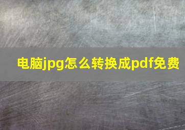 电脑jpg怎么转换成pdf免费