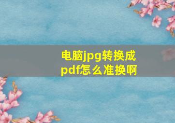 电脑jpg转换成pdf怎么准换啊