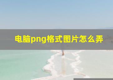 电脑png格式图片怎么弄