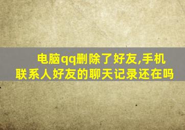 电脑qq删除了好友,手机联系人好友的聊天记录还在吗