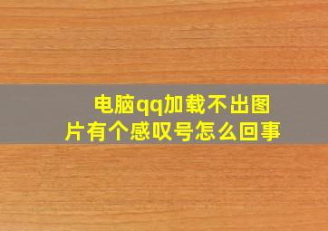 电脑qq加载不出图片有个感叹号怎么回事