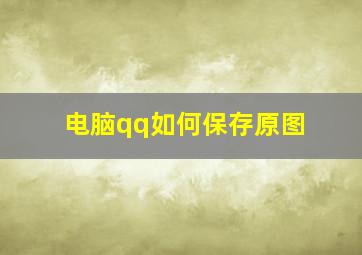 电脑qq如何保存原图