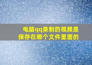 电脑qq录制的视频是保存在哪个文件里面的