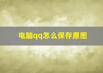 电脑qq怎么保存原图