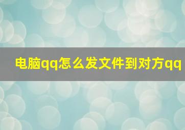 电脑qq怎么发文件到对方qq