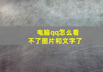 电脑qq怎么看不了图片和文字了