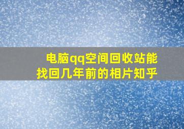 电脑qq空间回收站能找回几年前的相片知乎