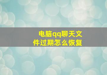 电脑qq聊天文件过期怎么恢复