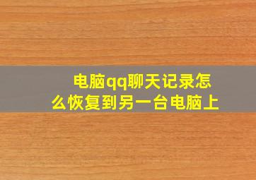 电脑qq聊天记录怎么恢复到另一台电脑上