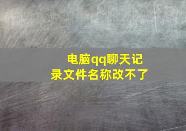 电脑qq聊天记录文件名称改不了