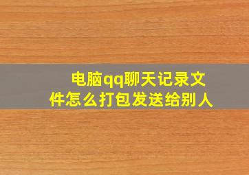 电脑qq聊天记录文件怎么打包发送给别人