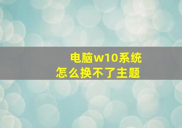 电脑w10系统怎么换不了主题