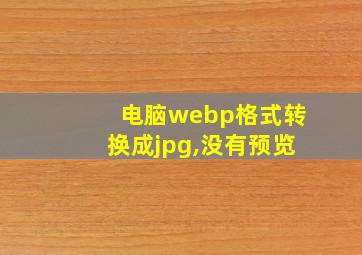 电脑webp格式转换成jpg,没有预览