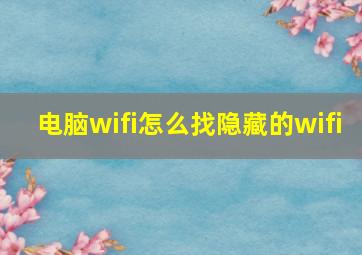 电脑wifi怎么找隐藏的wifi