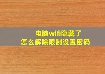 电脑wifi隐藏了怎么解除限制设置密码