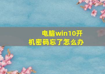 电脑win10开机密码忘了怎么办