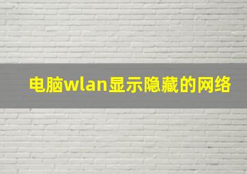 电脑wlan显示隐藏的网络