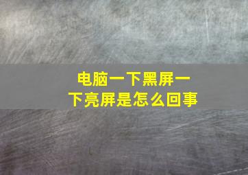 电脑一下黑屏一下亮屏是怎么回事