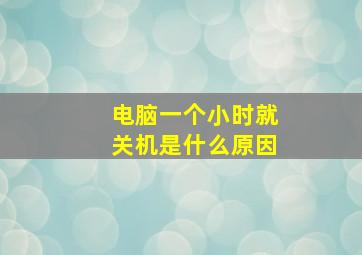 电脑一个小时就关机是什么原因