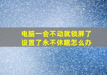 电脑一会不动就锁屏了设置了永不休眠怎么办